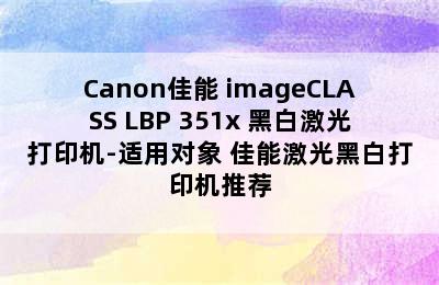 Canon佳能 imageCLASS LBP 351x 黑白激光打印机-适用对象 佳能激光黑白打印机推荐